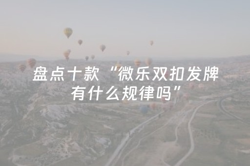 盘点十款“微乐双扣发牌有什么规律吗”（胜负规律拿好牌)