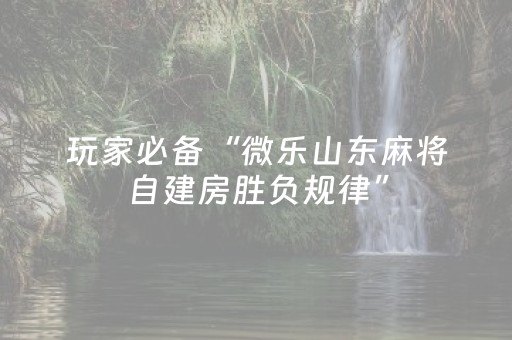 玩家必备“微乐山东麻将自建房胜负规律”（怎么调胜率)