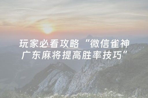 玩家必看攻略“微信雀神广东麻将提高胜率技巧”（怎么能调好牌)