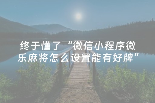 终于懂了“微信小程序微乐麻将怎么设置能有好牌”（如何让系统发好牌)