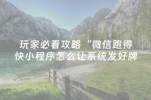 玩家必看攻略“微信跑得快小程序怎么让系统发好牌”（自建房怎么赢)