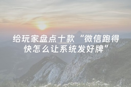 给玩家盘点十款“微信跑得快怎么让系统发好牌”（技巧和打好牌方法)