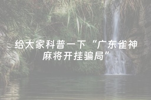 给大家科普一下“广东雀神麻将开挂骗局”（必赢神器)