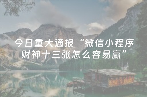 今日重大通报“微信小程序财神十三张怎么容易赢”（万能开挂器)