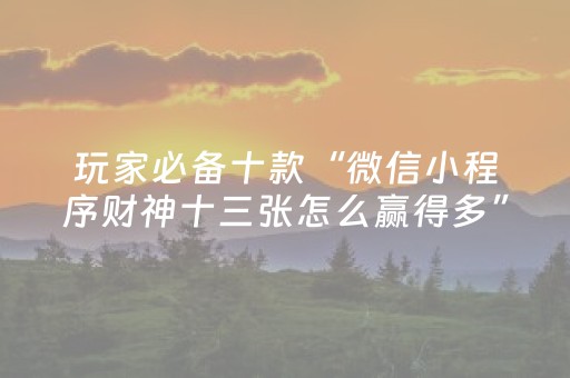 玩家必备十款“微信小程序财神十三张怎么赢得多”（万能开挂神器)