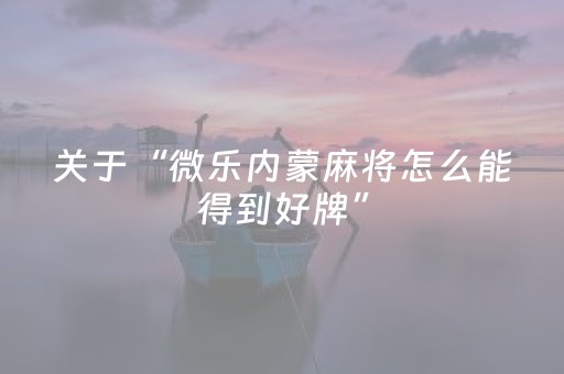 关于“微乐内蒙麻将怎么能得到好牌”（怎么设置才能赢)