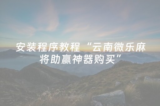 安装程序教程“云南微乐麻将助赢神器购买”（小程序控牌器)