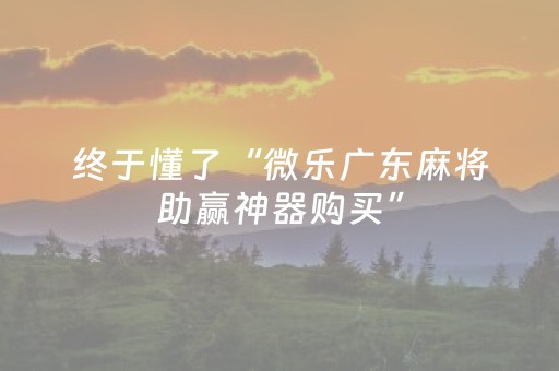 终于懂了“微乐广东麻将助赢神器购买”（万能开挂神器)