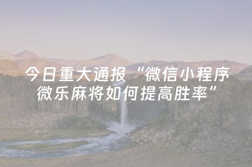 今日重大通报“微信小程序微乐麻将如何提高胜率”（开挂神器下载)