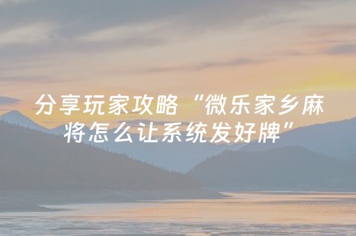 分享玩家攻略“微乐家乡麻将怎么让系统发好牌”（辅助器插件)