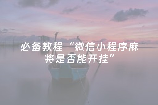 必备教程“微信小程序麻将是否能开挂”（免费辅助)