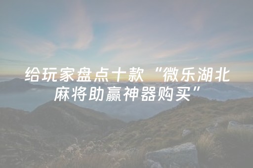 给玩家盘点十款“微乐湖北麻将助赢神器购买”（开挂辅助脚本)