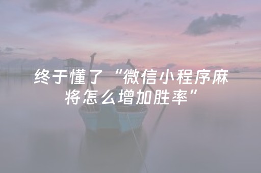 终于懂了“微信小程序麻将怎么增加胜率”（骗局大揭秘)