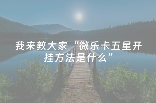 我来教大家“微乐卡五星开挂方法是什么”（怎么让系统给自己好牌)