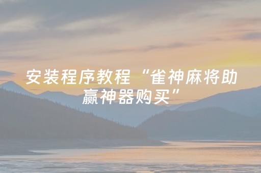 安装程序教程“雀神麻将助赢神器购买”（攻略插件)