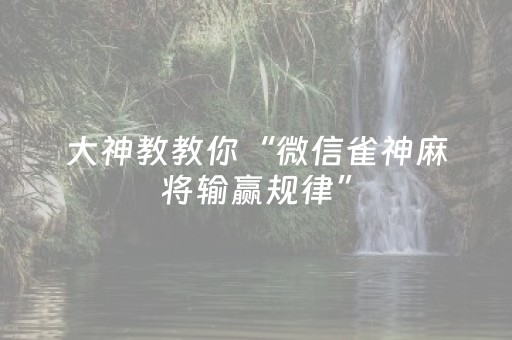 大神教教你“微信雀神麻将输赢规律”（有没有猫腻)