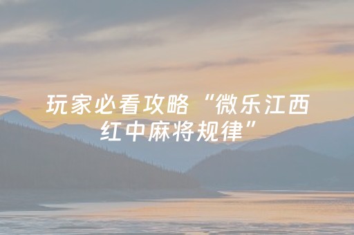 玩家必看攻略“微乐江西红中麻将规律”（辅助挂发牌规律)