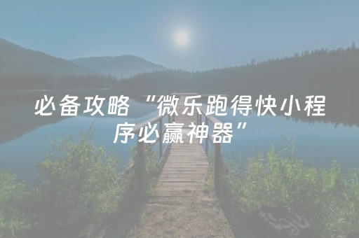 必备攻略“微乐跑得快小程序必赢神器”（是否能开挂)