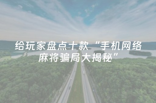 给玩家盘点十款“手机网络麻将骗局大揭秘”（究竟是不是有挂)