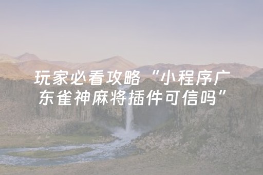 玩家必看攻略“小程序广东雀神麻将插件可信吗”（挂件神器)