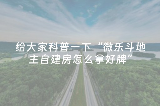 给大家科普一下“微乐斗地主自建房怎么拿好牌”（有什么诀窍)