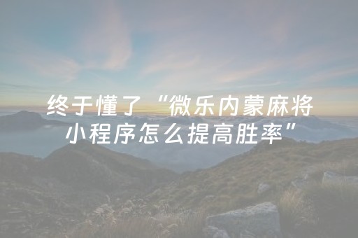 终于懂了“微乐内蒙麻将小程序怎么提高胜率”（万能开挂神器)