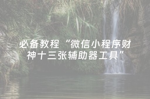 必备教程“微信小程序财神十三张辅助器工具”（如何让系统发好牌)