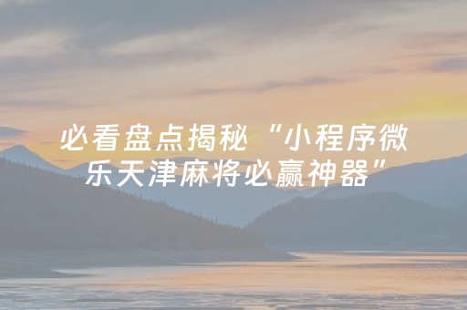 必看盘点揭秘“小程序微乐天津麻将必赢神器”（自建房胜负规律)