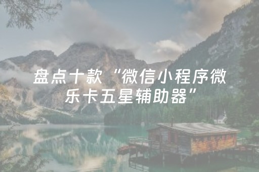 盘点十款“微信小程序微乐卡五星辅助器”（提高胜率软件)