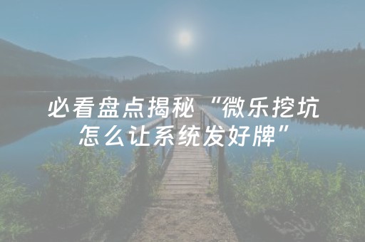 必看盘点揭秘“微乐挖坑怎么让系统发好牌”（控牌神器)