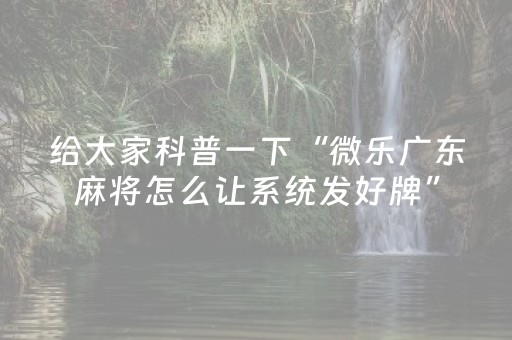 给大家科普一下“微乐广东麻将怎么让系统发好牌”（小程序辅助软件)