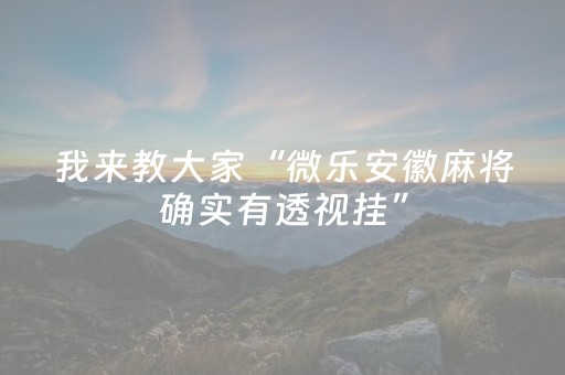 我来教大家“微乐安徽麻将确实有透视挂”（助赢神器购买)