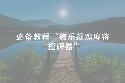 必备教程“微乐捉鸡麻将控牌器”（胜率到哪调)