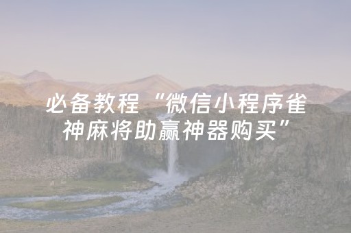 必备教程“微信小程序雀神麻将助赢神器购买”（小程序怎么才会赢)