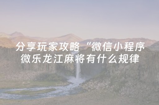 分享玩家攻略“微信小程序微乐龙江麻将有什么规律”（好友房怎么才能赢)