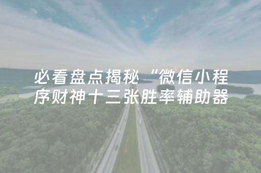 必看盘点揭秘“微信小程序财神十三张胜率辅助器”（开挂辅助器脚本)