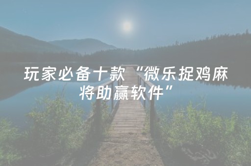 玩家必备十款“微乐捉鸡麻将助赢软件”（必赢神器辅助器)