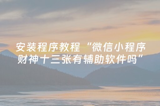 安装程序教程“微信小程序财神十三张有辅助软件吗”（怎么让系统给你发好牌)