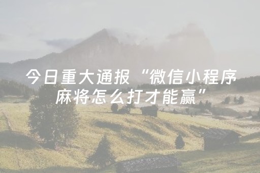 今日重大通报“微信小程序麻将怎么打才能赢”（有什么规律)