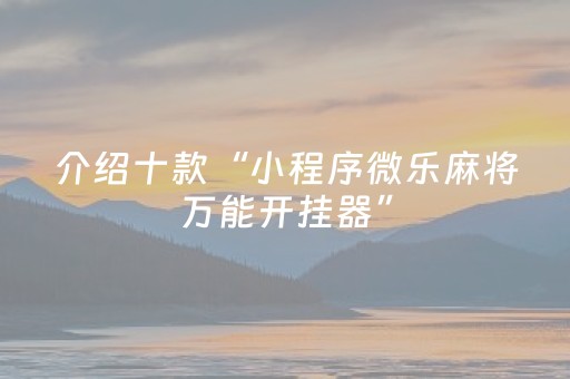 介绍十款“小程序微乐麻将万能开挂器”（提高胜率技巧)