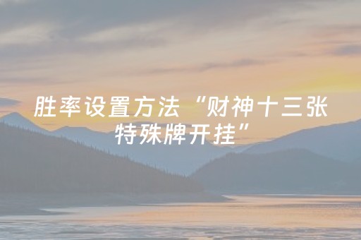 胜率设置方法“财神十三张特殊牌开挂”（开挂辅助脚本)