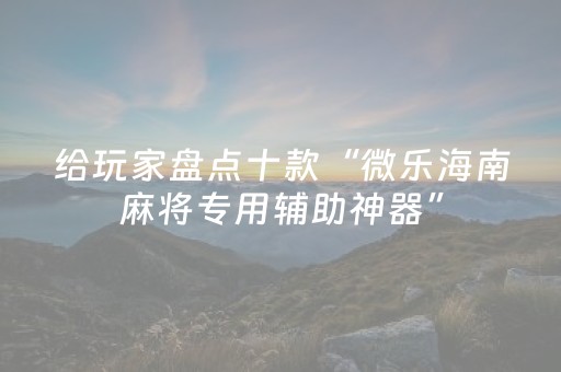 给玩家盘点十款“微乐海南麻将专用辅助神器”（如何提高胜率)