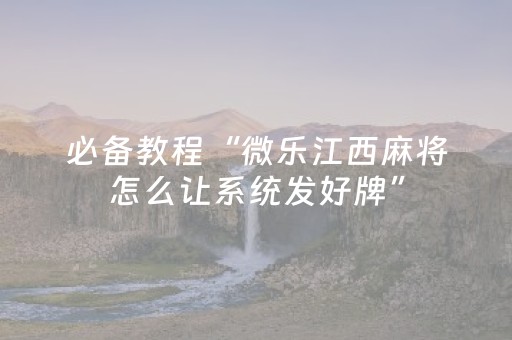 必备教程“微乐江西麻将怎么让系统发好牌”（助攻神器)