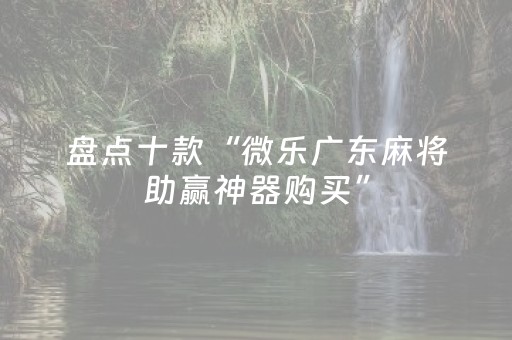 盘点十款“微乐广东麻将助赢神器购买”（通用挂软件多少钱)