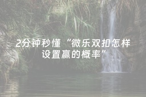 2分钟秒懂“微乐双扣怎样设置赢的概率”（插件可信吗)