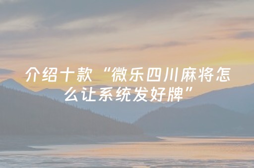 介绍十款“微乐四川麻将怎么让系统发好牌”（胜负规律拿好牌)