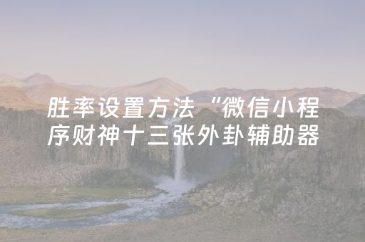 胜率设置方法“微信小程序财神十三张外卦辅助器”（必赢神器辅助器)