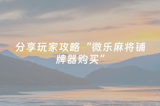 分享玩家攻略“微乐麻将铺牌器购买”（透明器教程)