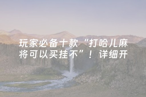 玩家必备十款“打哈儿麻将可以买挂不”！详细开挂教程（确实真的有挂)-抖音