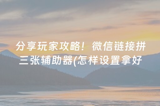 分享玩家攻略！微信链接拼三张辅助器(怎样设置拿好牌)